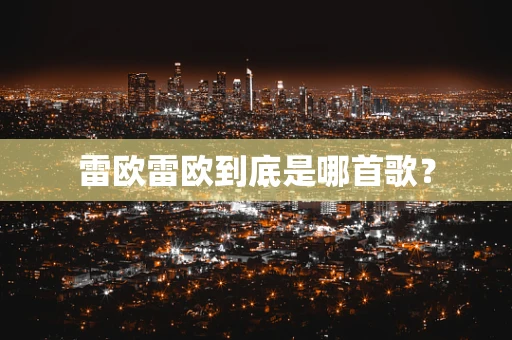 雷欧雷欧到底是哪首歌？