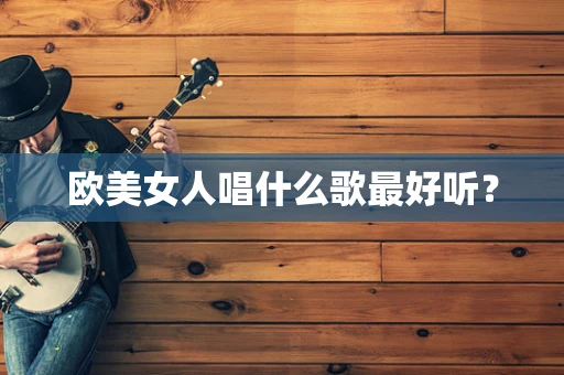 欧美女人唱什么歌最好听？