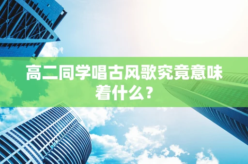 高二同学唱古风歌究竟意味着什么？