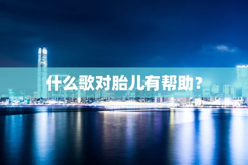 什么歌对胎儿有帮助？