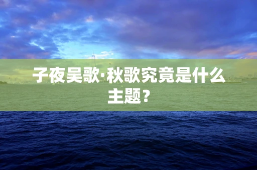 子夜吴歌·秋歌究竟是什么主题？