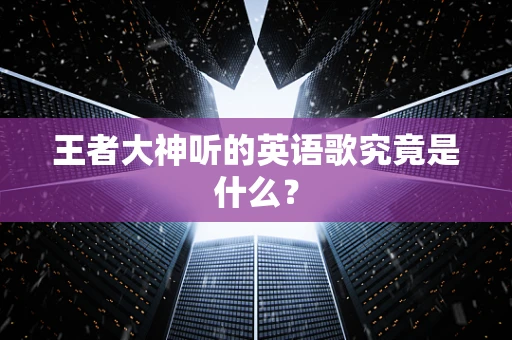 王者大神听的英语歌究竟是什么？