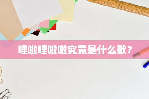 哩啦哩啦啦究竟是什么歌？