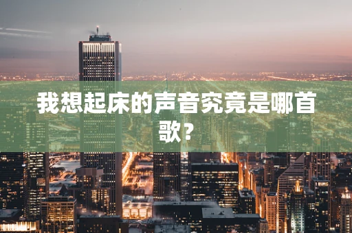 我想起床的声音究竟是哪首歌？