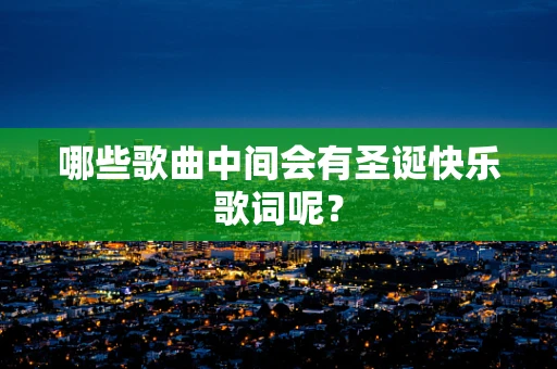 哪些歌曲中间会有圣诞快乐歌词呢？