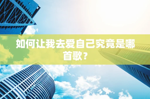 如何让我去爱自己究竟是哪首歌？