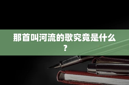 那首叫河流的歌究竟是什么？