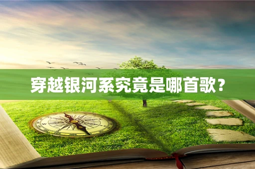 穿越银河系究竟是哪首歌？