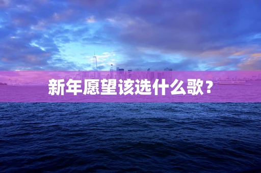 新年愿望该选什么歌？