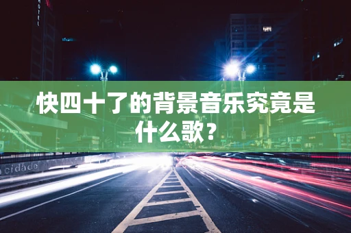 快四十了的背景音乐究竟是什么歌？