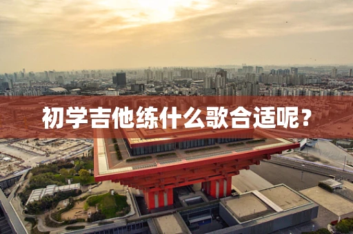 初学吉他练什么歌合适呢？