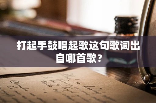 打起手鼓唱起歌这句歌词出自哪首歌？