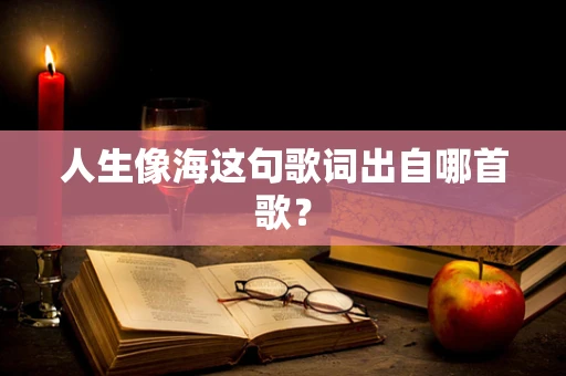 人生像海这句歌词出自哪首歌？