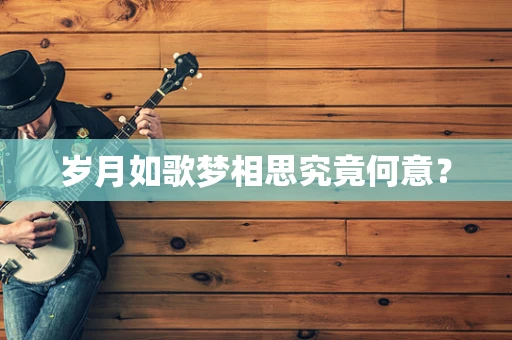 岁月如歌梦相思究竟何意？