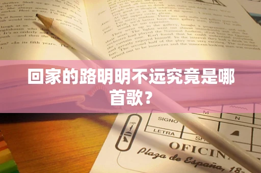 回家的路明明不远究竟是哪首歌？