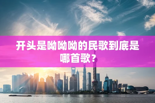 开头是呦呦呦的民歌到底是哪首歌？