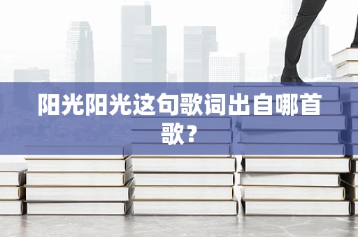 阳光阳光这句歌词出自哪首歌？