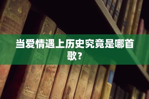当爱情遇上历史究竟是哪首歌？