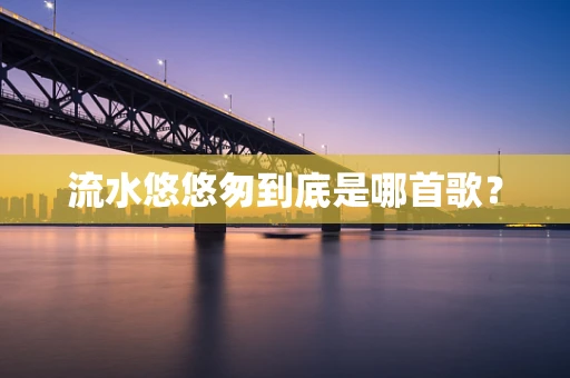 流水悠悠匆到底是哪首歌？