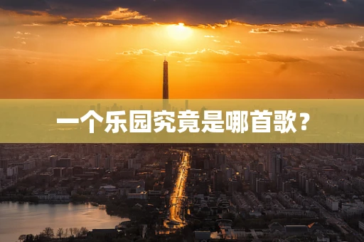 一个乐园究竟是哪首歌？
