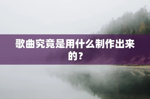 歌曲究竟是用什么制作出来的？