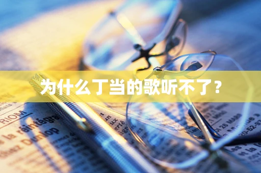 为什么丁当的歌听不了？