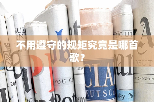 不用遵守的规矩究竟是哪首歌？