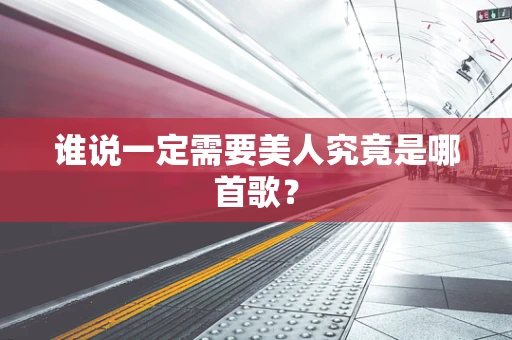 谁说一定需要美人究竟是哪首歌？