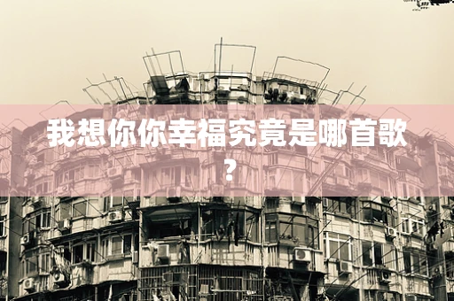 我想你你幸福究竟是哪首歌？
