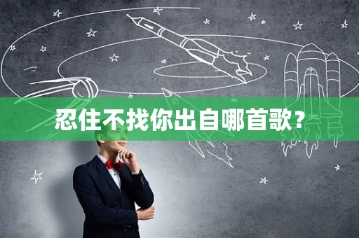 忍住不找你出自哪首歌？