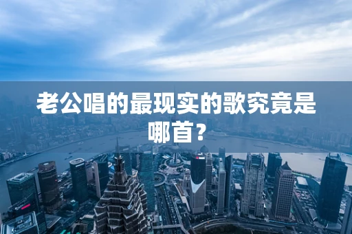 老公唱的最现实的歌究竟是哪首？