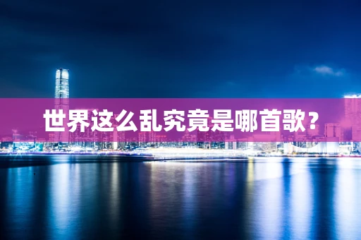 世界这么乱究竟是哪首歌？