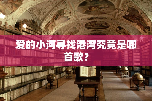 爱的小河寻找港湾究竟是哪首歌？