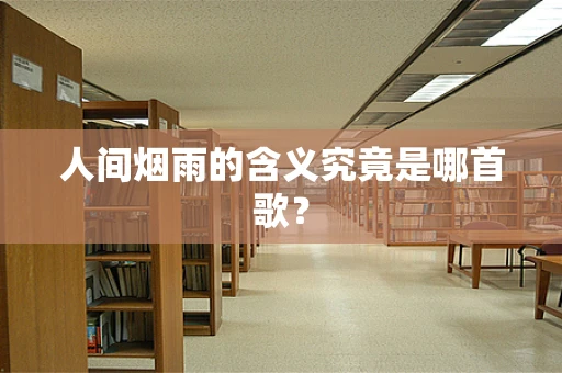 人间烟雨的含义究竟是哪首歌？