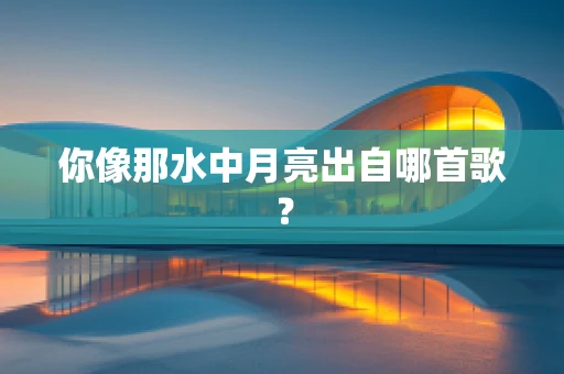 你像那水中月亮出自哪首歌？