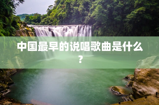 中国最早的说唱歌曲是什么？