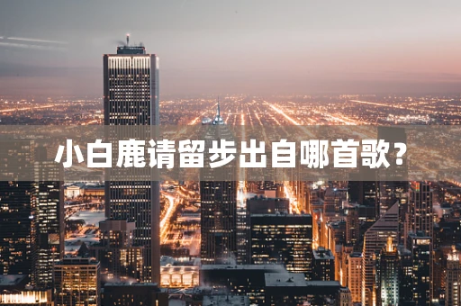 小白鹿请留步出自哪首歌？