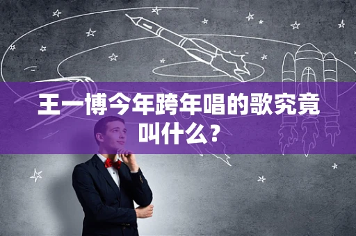 王一博今年跨年唱的歌究竟叫什么？