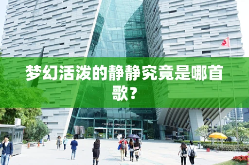 梦幻活泼的静静究竟是哪首歌？