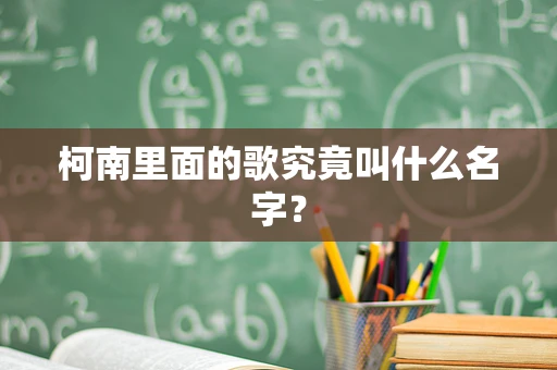 柯南里面的歌究竟叫什么名字？
