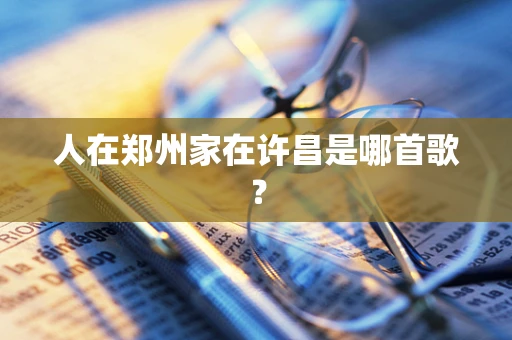 人在郑州家在许昌是哪首歌？