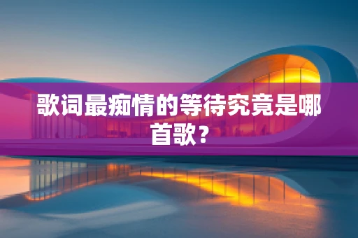 歌词最痴情的等待究竟是哪首歌？