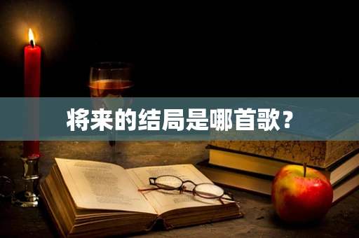 将来的结局是哪首歌？