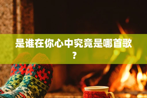 是谁在你心中究竟是哪首歌？