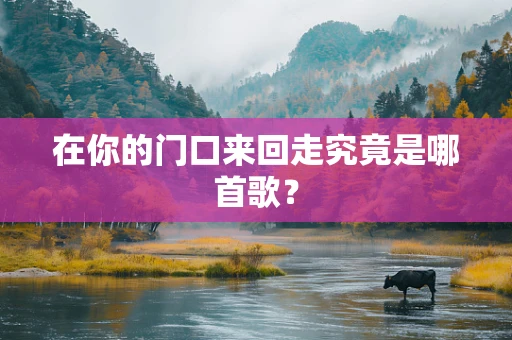 在你的门口来回走究竟是哪首歌？