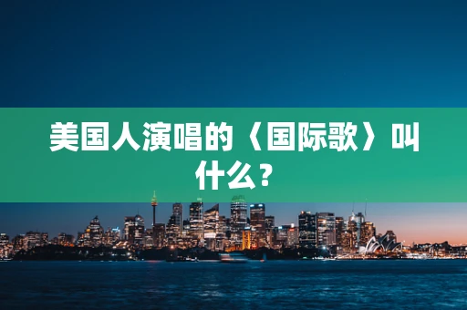 美国人演唱的〈国际歌〉叫什么？