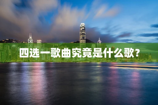 四选一歌曲究竟是什么歌？