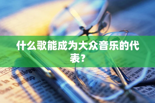 什么歌能成为大众音乐的代表？