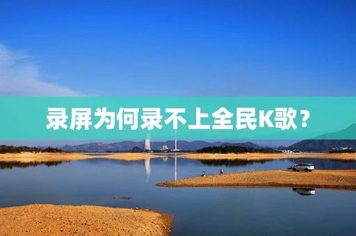 录屏为何录不上全民K歌？