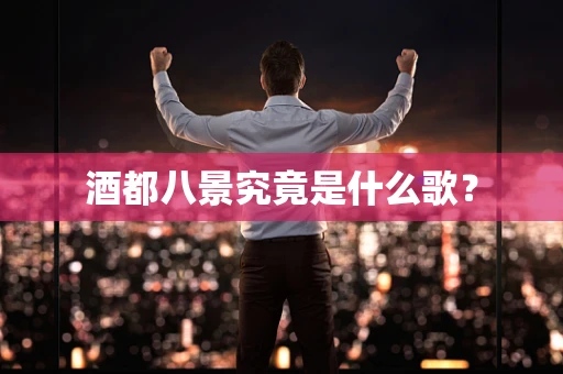酒都八景究竟是什么歌？